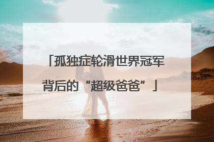 孤独症轮滑世界冠军背后的“超级爸爸”