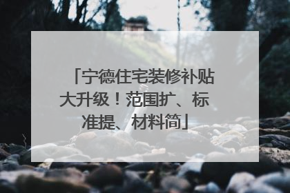 宁德住宅装修补贴大升级！范围扩、标准提、材料简