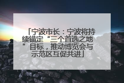 宁波市长：宁波将持续锚定“三个首选之地”目标，推动博览会与示范区互促共进