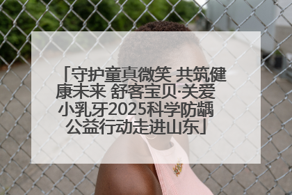 守护童真微笑 共筑健康未来 舒客宝贝·关爱小乳牙2025科学防龋公益行动走进山东
