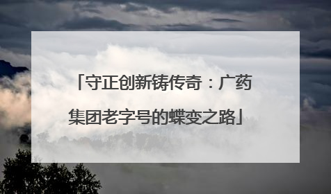 守正创新铸传奇：广药集团老字号的蝶变之路