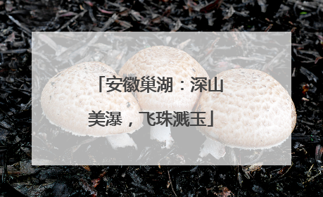 安徽巢湖：深山美瀑，飞珠溅玉