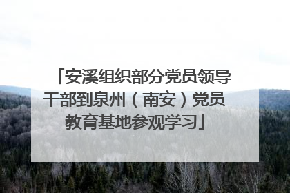 安溪组织部分党员领导干部到泉州（南安）党员教育基地参观学习