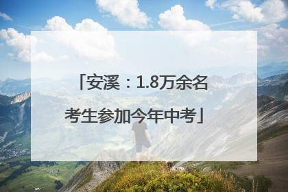安溪：1.8万余名考生参加今年中考