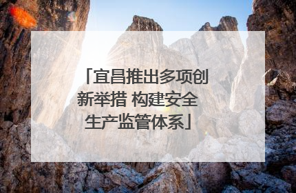 宜昌推出多项创新举措 构建安全生产监管体系