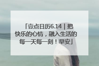 壹点日历6.14｜把快乐的心情，融入生活的每一天每一刻！早安