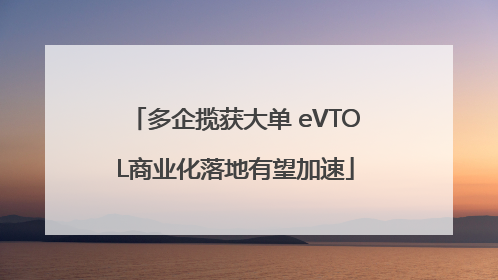 多企揽获大单 eVTOL商业化落地有望加速