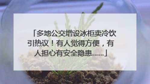多地公交增设冰柜卖冷饮引热议！有人觉得方便，有人担心有安全隐患……
