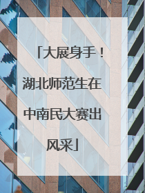 大展身手！湖北师范生在中南民大赛出风采