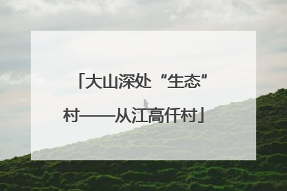 大山深处“生态”村——从江高仟村