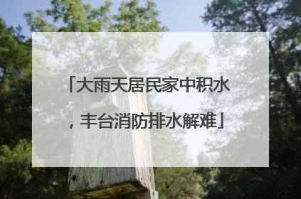 大雨天居民家中积水，丰台消防排水解难