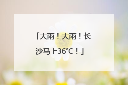 大雨！大雨！长沙马上36℃！