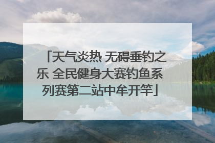 天气炎热 无碍垂钓之乐 全民健身大赛钓鱼系列赛第二站中牟开竿