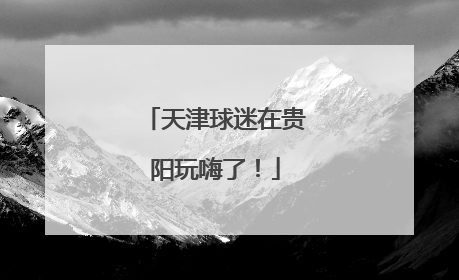 天津球迷在贵阳玩嗨了！