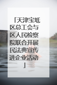 天津宝坻区总工会与区人民检察院联合开展民法典宣传进企业活动
