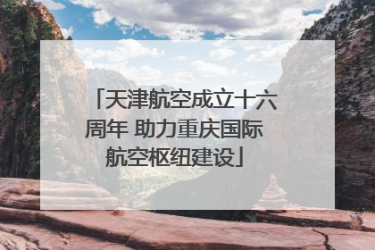 天津航空成立十六周年 助力重庆国际航空枢纽建设