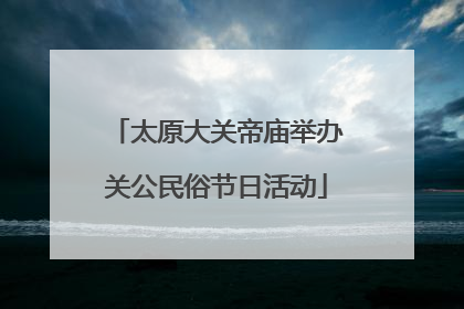 太原大关帝庙举办关公民俗节日活动