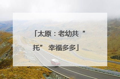 太原：老幼共“托” 幸福多多