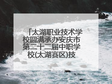 太湖职业技术学校圆满承办安庆市第二十二届中职学校(太湖赛区)技能大赛