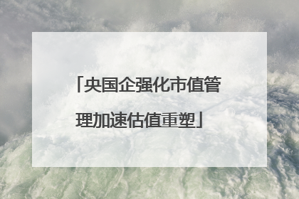 央国企强化市值管理加速估值重塑