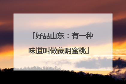 好品山东：有一种味道叫做蒙阴蜜桃