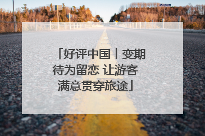 好评中国丨变期待为留恋 让游客满意贯穿旅途