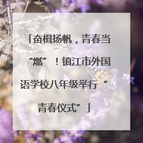 奋楫扬帆，青春当“燃”！镇江市外国语学校八年级举行“青春仪式”