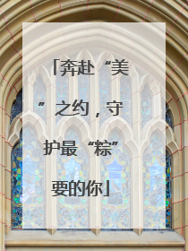 奔赴“美”之约，守护最“粽”要的你