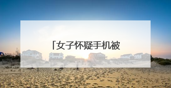 女子怀疑手机被盗，结局意外！万分之一概率