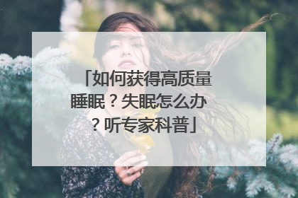 如何获得高质量睡眠？失眠怎么办？听专家科普