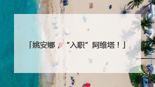姚安娜，“入职”阿维塔！