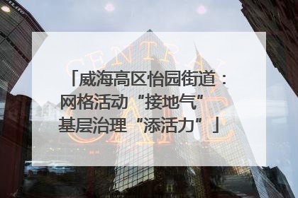 威海高区怡园街道：网格活动“接地气” 基层治理“添活力”