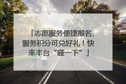 志愿服务便捷报名、服务积分可兑好礼！快来丰台“碰一下”