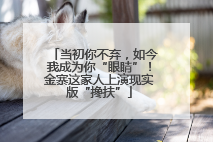 当初你不弃，如今我成为你“眼睛”！金寨这家人上演现实版“搀扶”