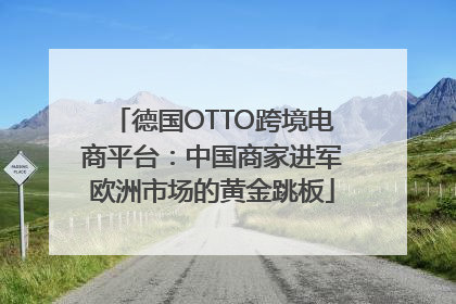 德国OTTO跨境电商平台：中国商家进军欧洲市场的黄金跳板