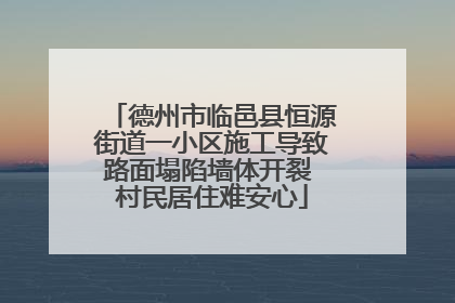 德州市临邑县恒源街道一小区施工导致路面塌陷墙体开裂 村民居住难安心