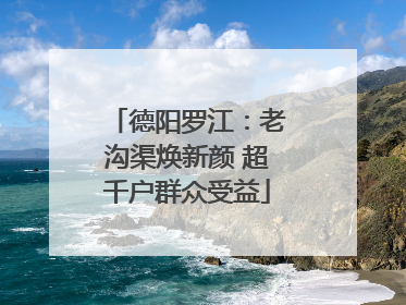德阳罗江：老沟渠焕新颜 超千户群众受益