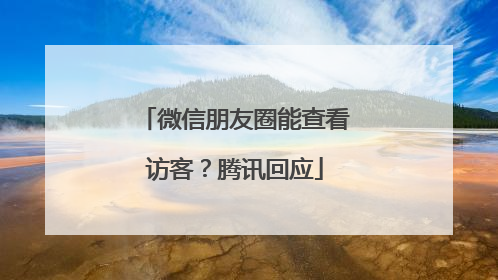 微信朋友圈能查看访客？腾讯回应