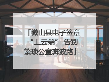 微山县电子签章“上云端” 告别繁琐公章奔波路