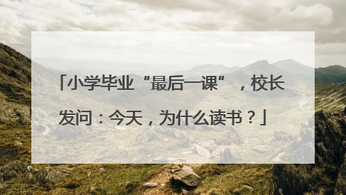 小学毕业“最后一课”，校长发问：今天，为什么读书？