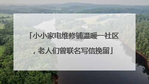 小小家电维修铺温暖一社区，老人们曾联名写信挽留