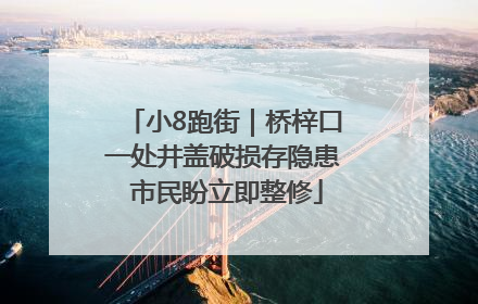 小8跑街｜桥梓口一处井盖破损存隐患 市民盼立即整修