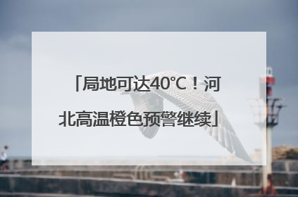局地可达40℃！河北高温橙色预警继续