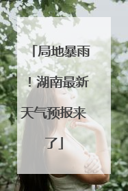 局地暴雨！湖南最新天气预报来了