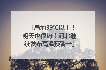 局地39℃以上！明天也很热！河北继续发布高温预警→