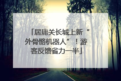 居庸关长城上新“外骨骼机器人”！游客反馈省力一半
