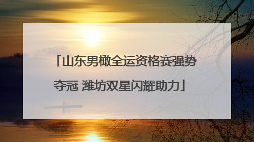 山东男橄全运资格赛强势夺冠 潍坊双星闪耀助力