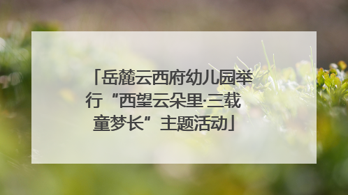 岳麓云西府幼儿园举行“西望云朵里·三载童梦长”主题活动