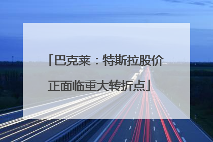 巴克莱：特斯拉股价正面临重大转折点