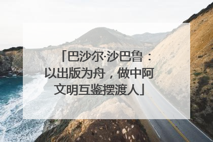 巴沙尔·沙巴鲁：以出版为舟，做中阿文明互鉴摆渡人